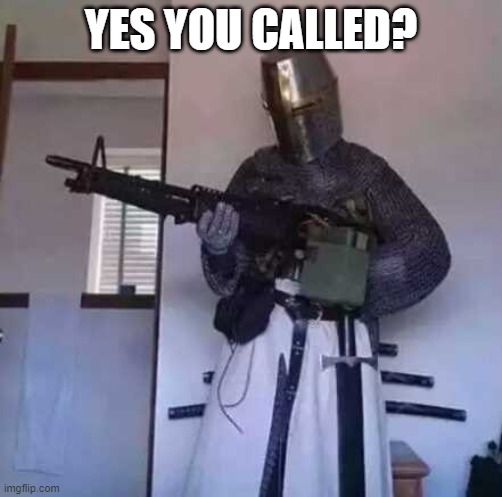 Crusader knight with M60 Machine Gun | YES YOU CALLED? | image tagged in crusader knight with m60 machine gun | made w/ Imgflip meme maker