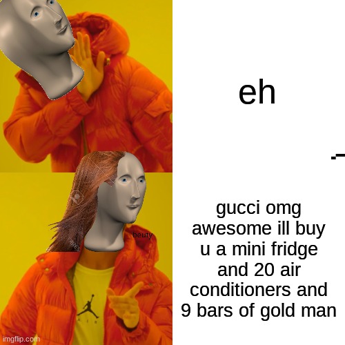 simps be like | eh; gucci omg awesome ill buy u a mini fridge and 20 air conditioners and 9 bars of gold man | image tagged in memes,drake hotline bling | made w/ Imgflip meme maker