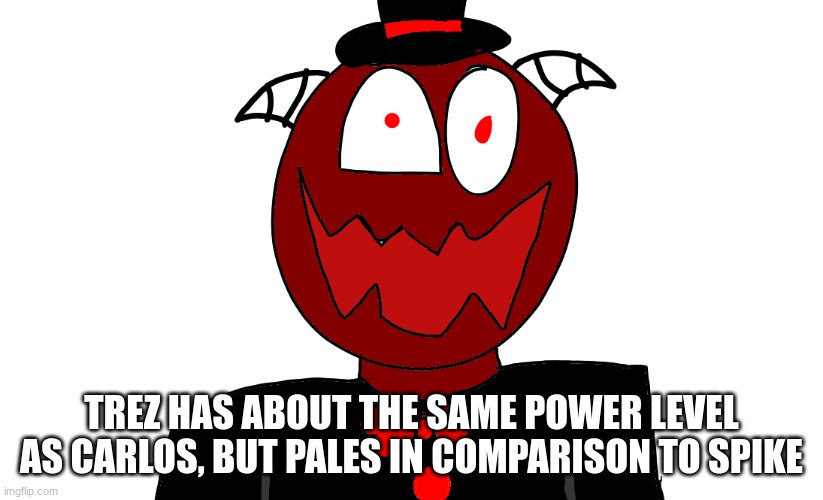 Trez But Sorta insane | TREZ HAS ABOUT THE SAME POWER LEVEL AS CARLOS, BUT PALES IN COMPARISON TO SPIKE | image tagged in trez but sorta insane | made w/ Imgflip meme maker