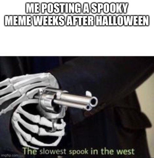 The slowest spook in the west | ME POSTING A SPOOKY MEME WEEKS AFTER HALLOWEEN | image tagged in the slowest spook in the west | made w/ Imgflip meme maker