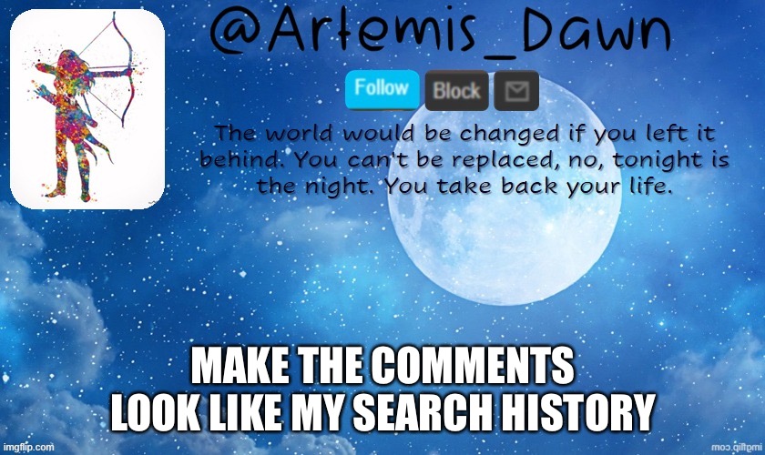 Doing this trend bc bored | MAKE THE COMMENTS LOOK LIKE MY SEARCH HISTORY | image tagged in artemis dawn's template | made w/ Imgflip meme maker
