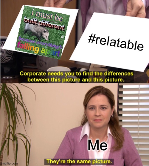 They're The Same Picture Meme | #relatable Me | image tagged in memes,they're the same picture | made w/ Imgflip meme maker