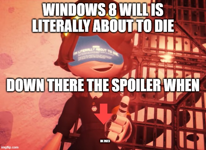 I am literally about to die | WINDOWS 8 WILL IS LITERALLY ABOUT TO DIE; DOWN THERE THE SPOILER WHEN; IN 2023 | image tagged in i am literally about to die | made w/ Imgflip meme maker