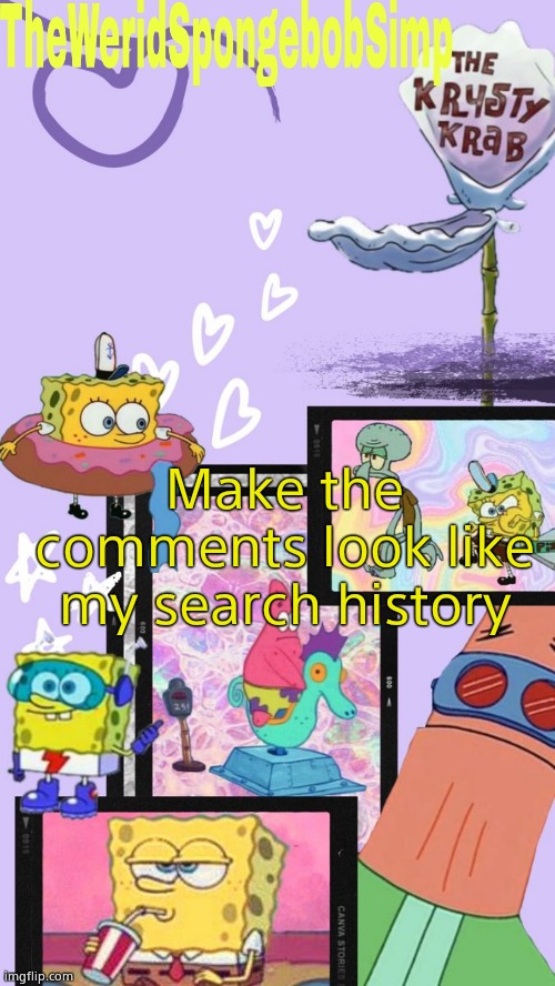 TheWeridSpongebobSimp's Announcement Template V1 | Make the comments look like my search history | image tagged in theweridspongebobsimp's announcement template v1 | made w/ Imgflip meme maker