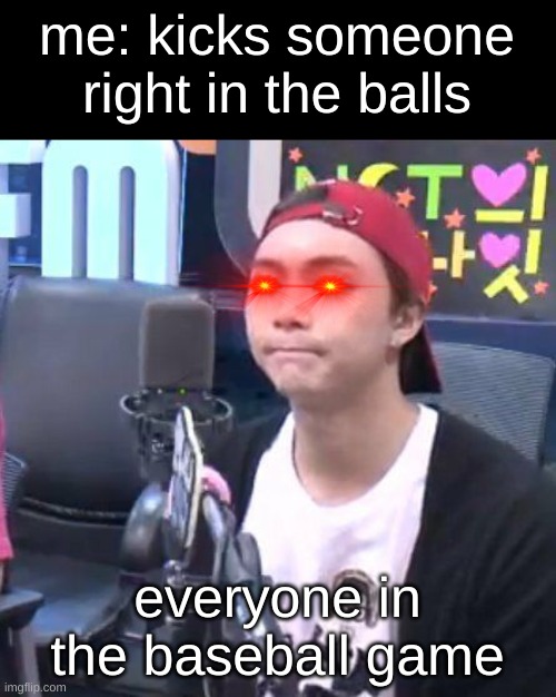 johnny is not happy | me: kicks someone right in the balls; everyone in the baseball game | image tagged in johnny is not happy | made w/ Imgflip meme maker