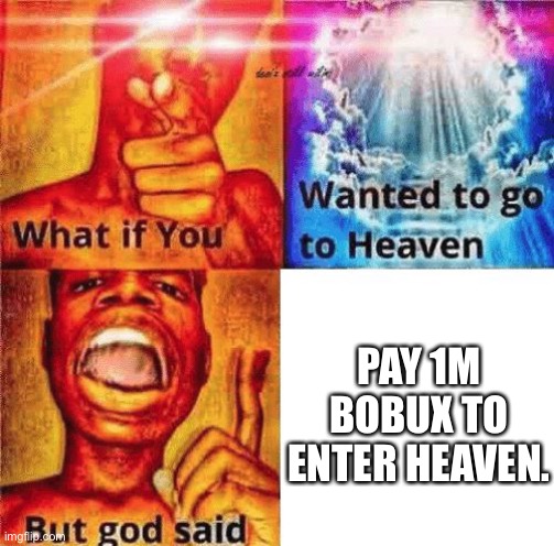 What if you wanted to go to heaven? | PAY 1M BOBUX TO ENTER HEAVEN. | image tagged in what if you wanted to go to heaven | made w/ Imgflip meme maker