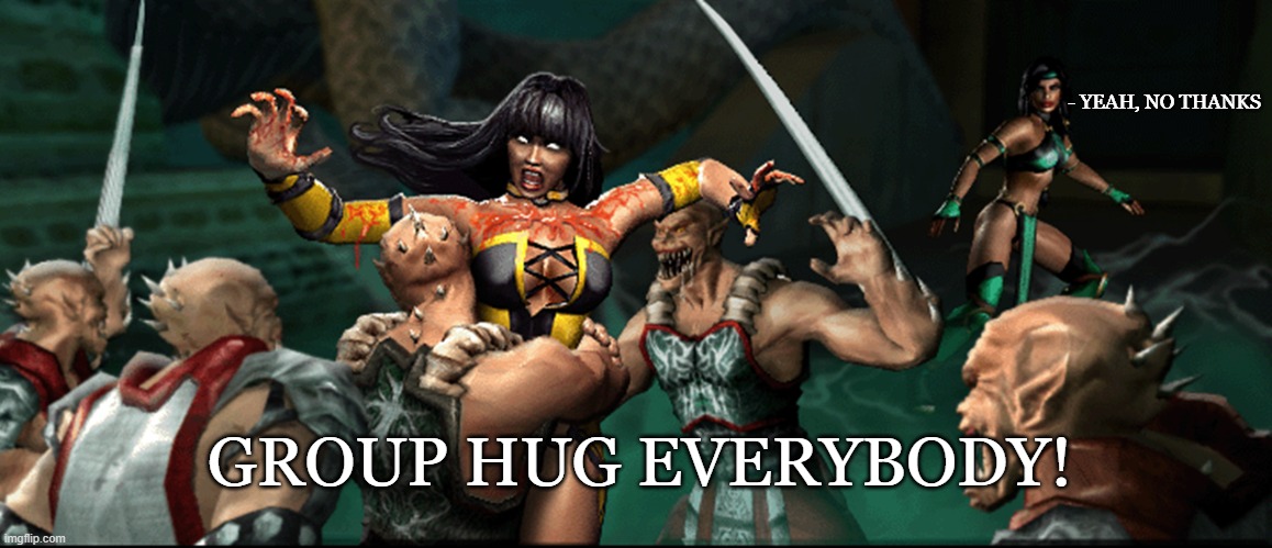 MKDA: Jade's Ending Meme | - YEAH, NO THANKS; GROUP HUG EVERYBODY! | image tagged in mortal kombat | made w/ Imgflip meme maker