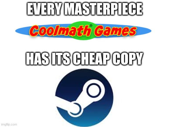 ahhhhh | EVERY MASTERPIECE; HAS ITS CHEAP COPY | image tagged in blank white template,steam,gaming | made w/ Imgflip meme maker