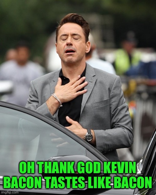 Relief | OH THANK GOD KEVIN BACON TASTES LIKE BACON | image tagged in relief | made w/ Imgflip meme maker