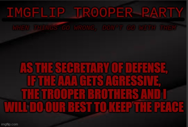 AS THE SECRETARY OF DEFENSE, IF THE AAA GETS AGRESSIVE, THE TROOPER BROTHERS AND I WILL DO OUR BEST TO KEEP THE PEACE | image tagged in imgflip trooper political party | made w/ Imgflip meme maker