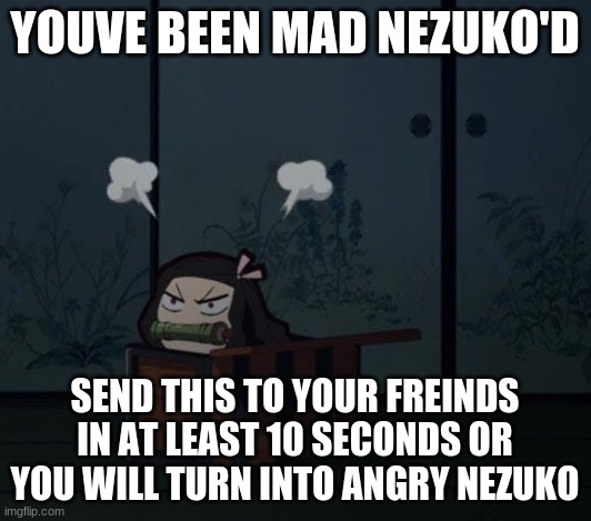 Angry Nezuko | YOUVE BEEN MAD NEZUKO'D; SEND THIS TO YOUR FREINDS IN AT LEAST 10 SECONDS OR YOU WILL TURN INTO ANGRY NEZUKO | image tagged in memes,funny,demon slayer,anime meme,anime | made w/ Imgflip meme maker