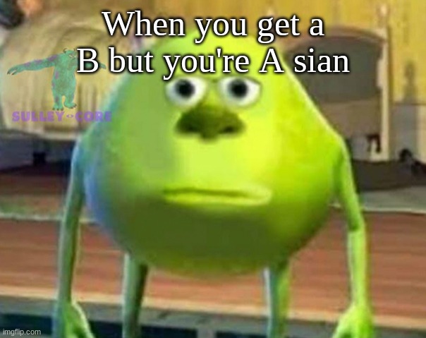 Monsters Inc | When you get a B but you're A sian | image tagged in monsters inc | made w/ Imgflip meme maker
