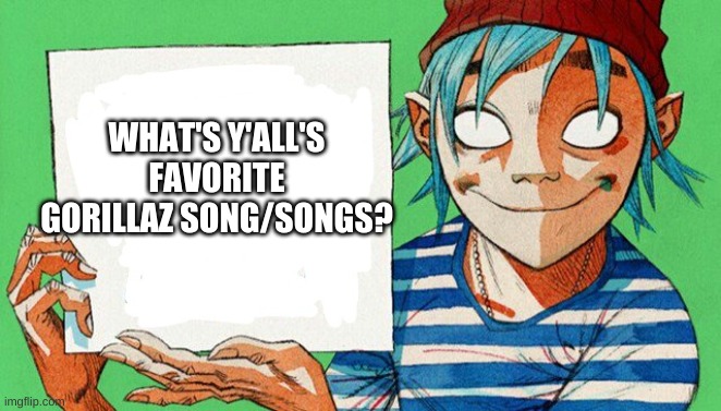 Mine in Comments |  WHAT'S Y'ALL'S FAVORITE GORILLAZ SONG/SONGS? | image tagged in 2-d from gorillaz | made w/ Imgflip meme maker