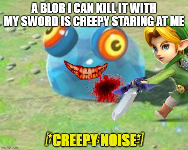 A BLOB I CAN KILL IT WITH MY SWORD IS CREEPY STARING AT ME; *CREEPY NOISE* | image tagged in memes | made w/ Imgflip meme maker