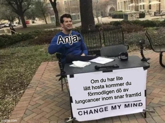 Change My Mind Meme | Anja; Om du har lite lätt hosta kommer du förmodligen dö av lungcancer inom snar framtid | image tagged in memes,change my mind | made w/ Imgflip meme maker