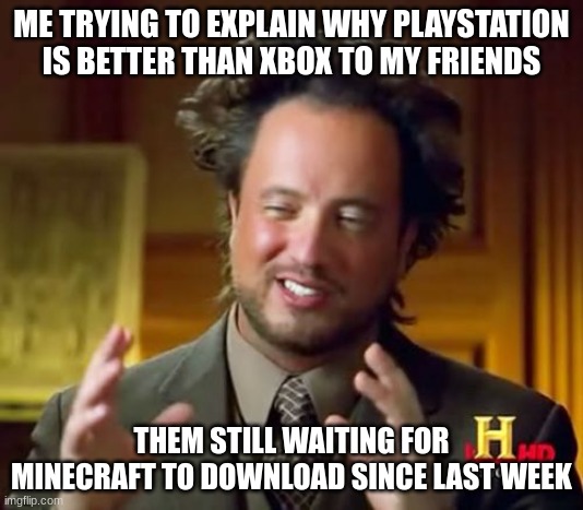 Ancient Aliens Meme | ME TRYING TO EXPLAIN WHY PLAYSTATION IS BETTER THAN XBOX TO MY FRIENDS; THEM STILL WAITING FOR MINECRAFT TO DOWNLOAD SINCE LAST WEEK | image tagged in memes,xbox,playstation,funny,minecraft | made w/ Imgflip meme maker