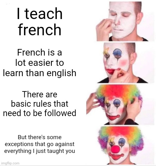 Also words have genders for some reason | I teach french; French is a lot easier to learn than english; There are basic rules that need to be followed; But there's some exceptions that go against everything I just taught you | image tagged in memes,clown applying makeup | made w/ Imgflip meme maker