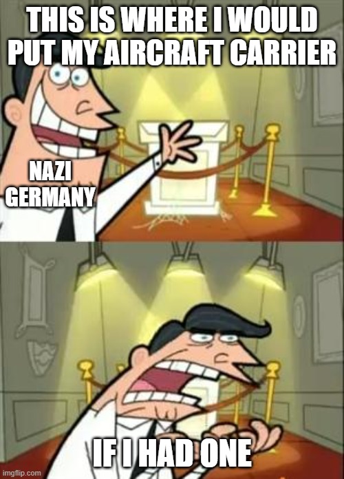 insert graf zeppelin here | THIS IS WHERE I WOULD PUT MY AIRCRAFT CARRIER; NAZI GERMANY; IF I HAD ONE | image tagged in memes,this is where i'd put my trophy if i had one | made w/ Imgflip meme maker