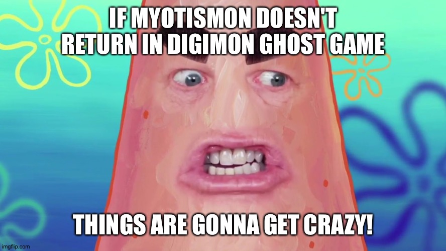 things are gonna get crazy patrick | IF MYOTISMON DOESN'T RETURN IN DIGIMON GHOST GAME; THINGS ARE GONNA GET CRAZY! | image tagged in things are gonna get crazy patrick | made w/ Imgflip meme maker