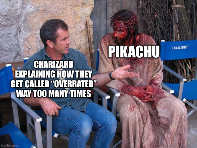 Mel Gibson and Jesus Christ | PIKACHU; CHARIZARD EXPLAINING HOW THEY GET CALLED “OVERRATED” WAY TOO MANY TIMES | image tagged in mel gibson and jesus christ | made w/ Imgflip meme maker