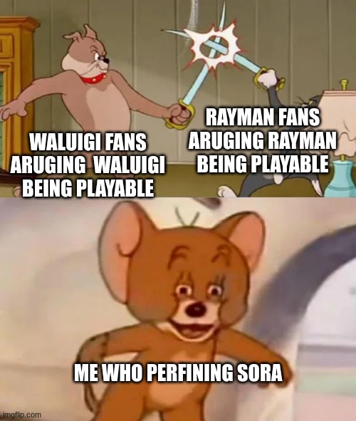 yes | RAYMAN FANS ARUGING RAYMAN BEING PLAYABLE; WALUIGI FANS ARUGING  WALUIGI BEING PLAYABLE; ME WHO PERFINING SORA | image tagged in tom and spike fighting | made w/ Imgflip meme maker