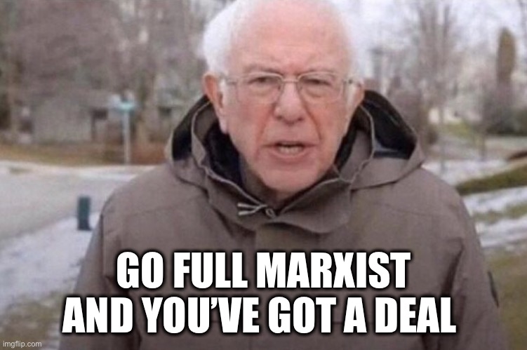 I am once again asking | GO FULL MARXIST
AND YOU’VE GOT A DEAL | image tagged in i am once again asking | made w/ Imgflip meme maker