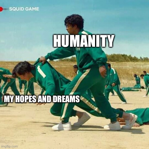 Humanity is cruel | HUMANITY; MY HOPES AND DREAMS | image tagged in squid game | made w/ Imgflip meme maker