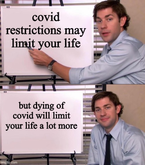 Jim Halpert Explains | covid restrictions may limit your life; but dying of covid will limit your life a lot more | image tagged in jim halpert explains | made w/ Imgflip meme maker