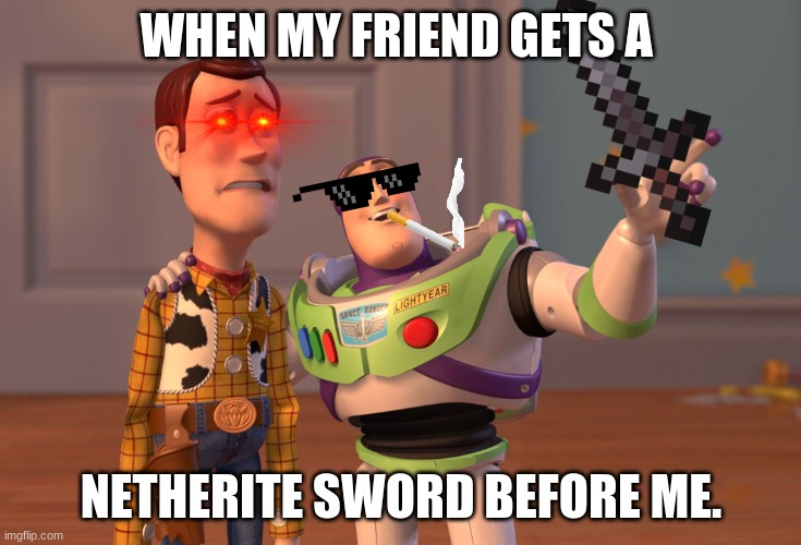 X, X Everywhere | WHEN MY FRIEND GETS A; NETHERITE SWORD BEFORE ME. | image tagged in memes,x x everywhere | made w/ Imgflip meme maker