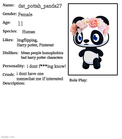 This is Panda | dat_pottah_panda27; Female; 11; Human; Imgflipping, Harry potter, Pinterest; Mean people homophobics bad harry potter characters; i dont f***ing know! i dont have one memechat me if interested | image tagged in rp stream oc showcase | made w/ Imgflip meme maker