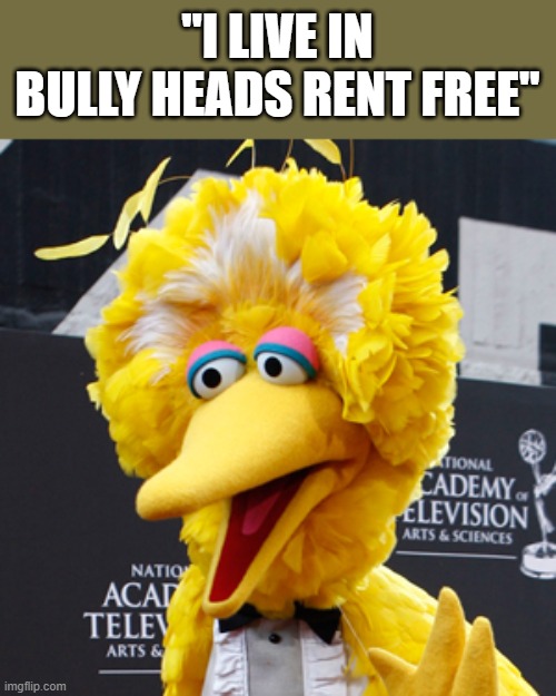 Big Bird, master troll. | "I LIVE IN BULLY HEADS RENT FREE" | image tagged in memes,big bird,covid,vaccine,gop,republican | made w/ Imgflip meme maker