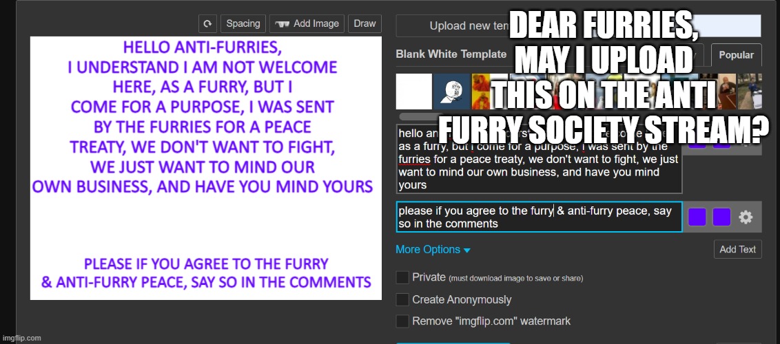 if you have anything to add to the peace message, or something to change, i have not submitted it yet, please let me know | DEAR FURRIES, MAY I UPLOAD THIS ON THE ANTI FURRY SOCIETY STREAM? | image tagged in give peace a chance | made w/ Imgflip meme maker