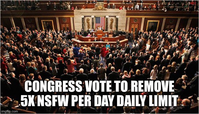 First post didn’t have even half of congress vote, resubmit of removal | CONGRESS VOTE TO REMOVE 5X NSFW PER DAY DAILY LIMIT | image tagged in congress | made w/ Imgflip meme maker