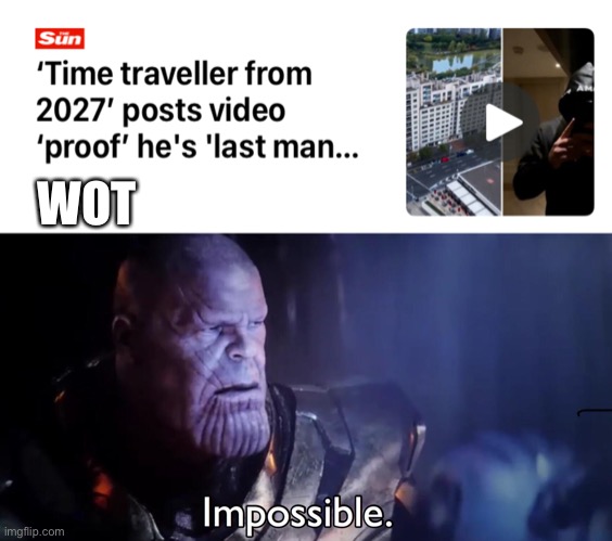 Never in humanity is it dumber | WOT | image tagged in thanos impossible | made w/ Imgflip meme maker