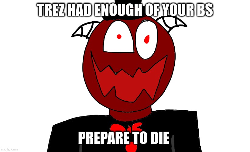 Trez But Sorta insane | TREZ HAD ENOUGH OF YOUR BS; PREPARE TO DIE | image tagged in trez but sorta insane | made w/ Imgflip meme maker