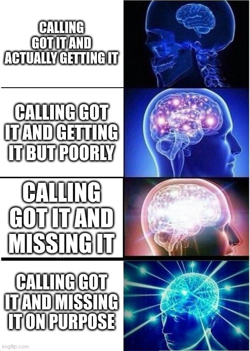 Expanding Brain | CALLING GOT IT AND ACTUALLY GETTING IT; CALLING GOT IT AND GETTING IT BUT POORLY; CALLING GOT IT AND MISSING IT; CALLING GOT IT AND MISSING IT ON PURPOSE | image tagged in memes,expanding brain | made w/ Imgflip meme maker