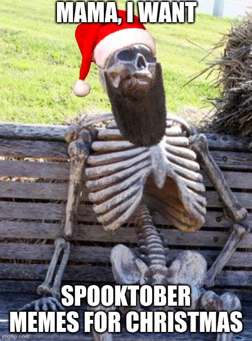Waiting Skeleton | MAMA, I WANT; SPOOKTOBER MEMES FOR CHRISTMAS | image tagged in memes,waiting skeleton | made w/ Imgflip meme maker