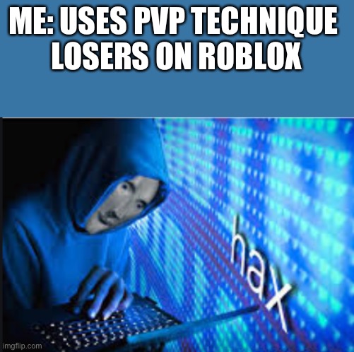*proceeds to get banned* | ME: USES PVP TECHNIQUE 
LOSERS ON ROBLOX | image tagged in hax | made w/ Imgflip meme maker