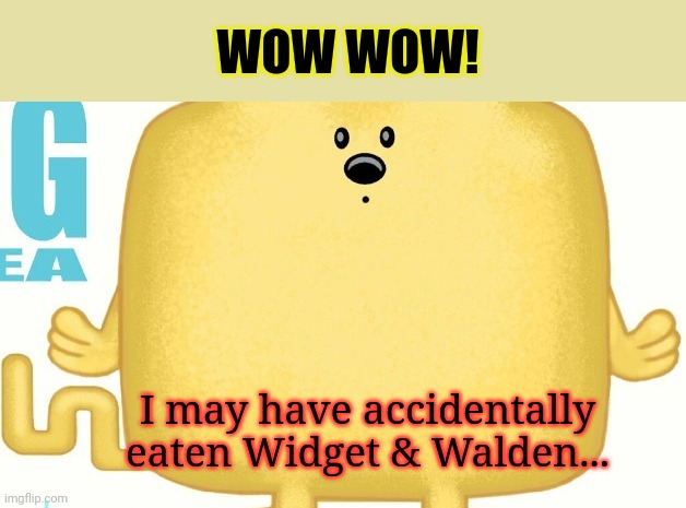Wubbzy tries cannibalism | I may have accidentally eaten Widget & Walden... WOW WOW! | image tagged in wow wow,wubba lubba dub dub,cannibalism,kill em all,fresh,meatloaf | made w/ Imgflip meme maker