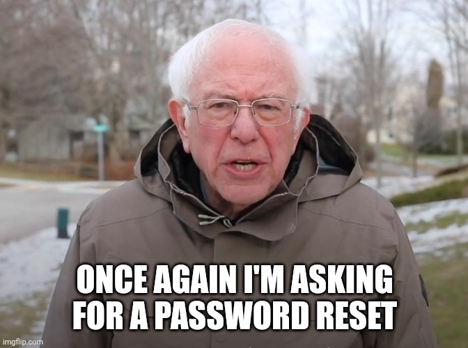 Password reset | ONCE AGAIN I'M ASKING FOR A PASSWORD RESET | image tagged in bernie sanders once again asking | made w/ Imgflip meme maker