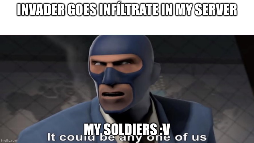 it could be any one of us | INVADER GOES INFÍLTRATE IN MY SERVER; MY SOLDIERS :V | image tagged in it could be any one of us | made w/ Imgflip meme maker