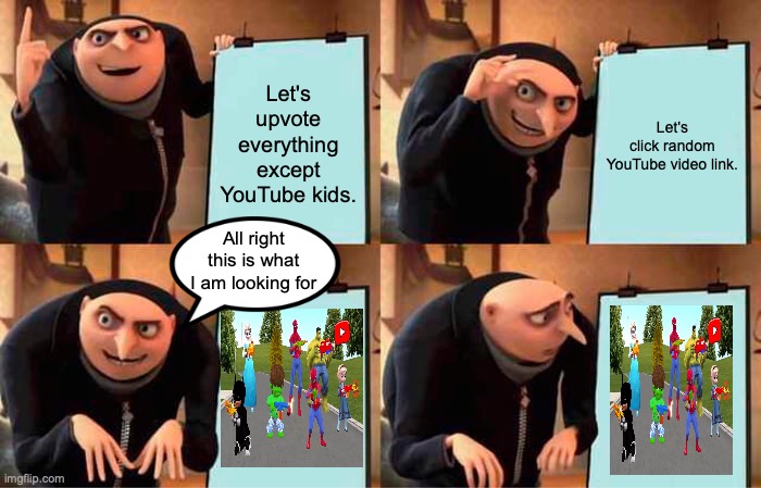 ABOBUS | Let's upvote everything except YouTube kids. Let's click random YouTube video link. All right this is what I am looking for | image tagged in memes,gru's plan | made w/ Imgflip meme maker
