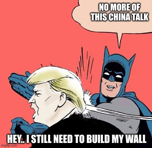 Get this China crap out of here | NO MORE OF THIS CHINA TALK; HEY.. I STILL NEED TO BUILD MY WALL | image tagged in batman slaps trump | made w/ Imgflip meme maker