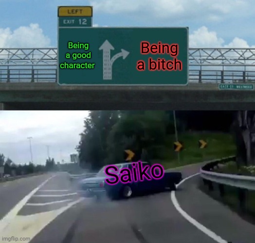 Saiko is a BITCH / lets kill that how | Being a good character; Being a bitch; Saiko | image tagged in memes,left exit 12 off ramp | made w/ Imgflip meme maker