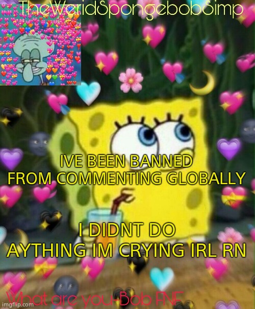TheWeridSpongebobSimp's Announcement Temp v2 | IVE BEEN BANNED FROM COMMENTING GLOBALLY; I DIDNT DO AYTHING IM CRYING IRL RN | image tagged in theweridspongebobsimp's announcement temp v2 | made w/ Imgflip meme maker