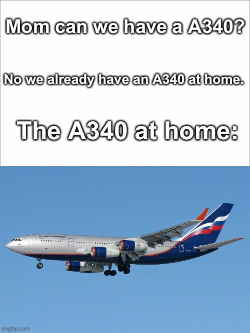 Russia is very rude. | Mom can we have a A340? No we already have an A340 at home. The A340 at home: | image tagged in haha,funy,airbus | made w/ Imgflip meme maker