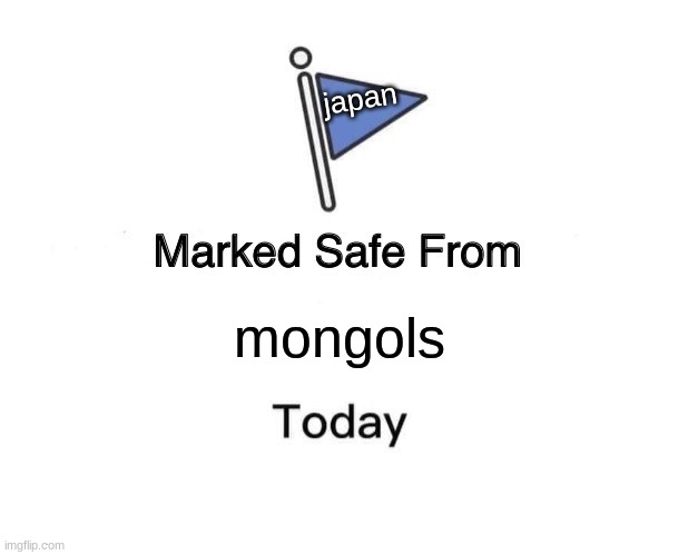 We're safe! | japan; mongols | image tagged in memes,marked safe from | made w/ Imgflip meme maker