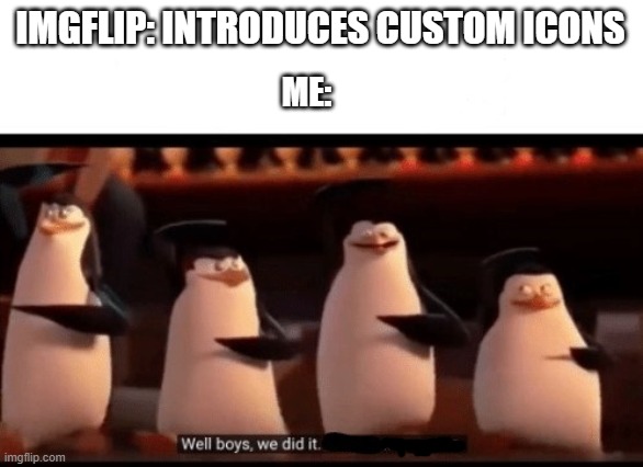 finally | IMGFLIP: INTRODUCES CUSTOM ICONS; ME: | image tagged in well boys we did it blank is no more | made w/ Imgflip meme maker