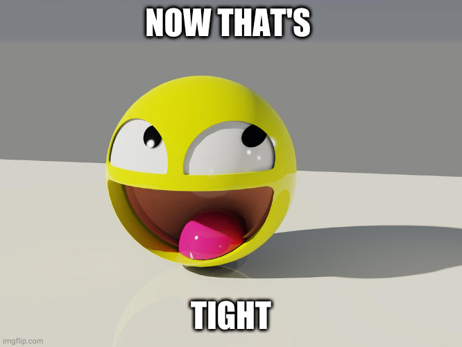 funny face | NOW THAT'S TIGHT | image tagged in funny face | made w/ Imgflip meme maker
