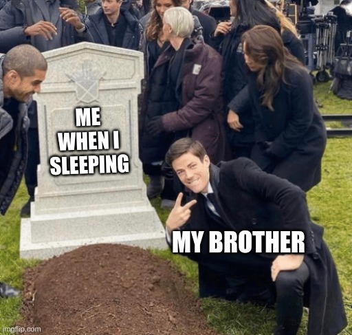 My brother is a creep! | ME WHEN I SLEEPING; MY BROTHER | image tagged in grant gustin over grave | made w/ Imgflip meme maker